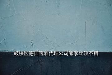 鼓樓區(qū)德國啤酒代理公司哪家比較不錯