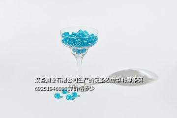 漢圣酒業有限公司生產的漢圣濃香型45度條碼6925194600017價格多少