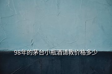 98年的茅臺小瓶酒請教價格多少