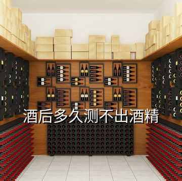酒后多久測不出酒精