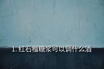 1. 紅石榴糖漿可以調什么酒