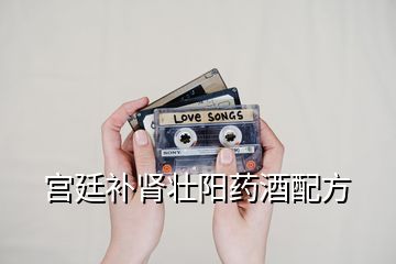 宮廷補(bǔ)腎壯陽(yáng)藥酒配方