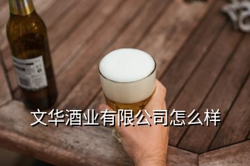 文華酒業有限公司怎么樣