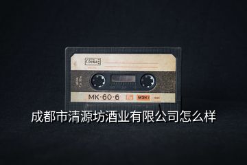 成都市清源坊酒業有限公司怎么樣