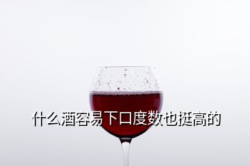 什么酒容易下口度數也挺高的