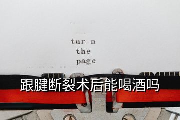 跟腱斷裂術后能喝酒嗎