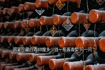 國宴珍藏白酒53度多少錢一瓶醬香型 問一問