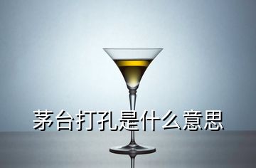 茅臺打孔是什么意思