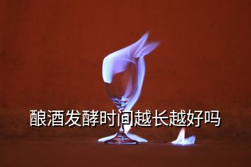 釀酒發酵時間越長越好嗎