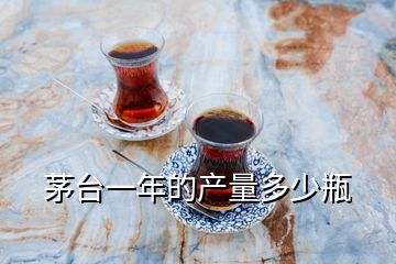 茅臺一年的產量多少瓶