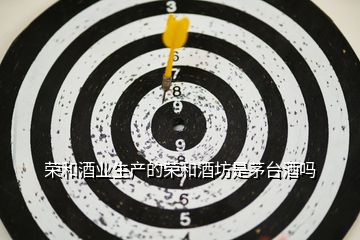 榮和酒業生產的榮和酒坊是茅臺酒嗎