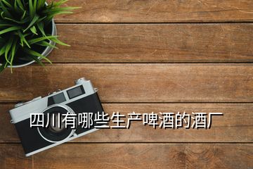 四川有哪些生產啤酒的酒廠