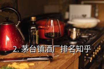 2. 茅臺鎮酒廠排名知乎