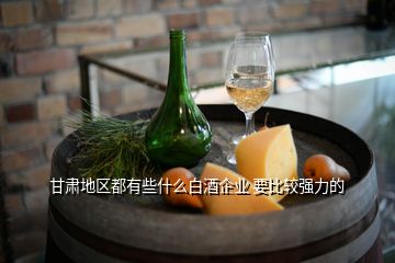 甘肅地區都有些什么白酒企業 要比較強力的