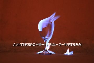 論語學而里面的名言哪一句表現出一定一種堅定和樂觀