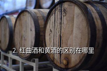2. 紅曲酒和黃酒的區別在哪里