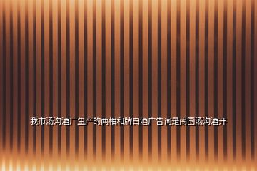 我市湯溝酒廠生產的兩相和牌白酒廣告詞是南國湯溝酒開