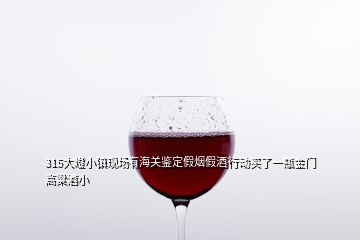 315大嶝小鎮現場有海關鑒定假煙假酒行動買了一瓶金門高粱酒小