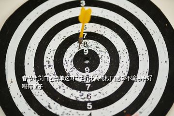 春節年貨白酒清單這3樣性價比高純糧口感卻不輸茅臺好喝有面子