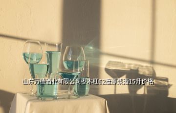 山東萬德酒業有限公司棗木杠62度原漿酒15升價格