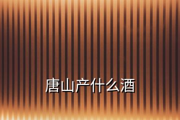 唐山產什么酒