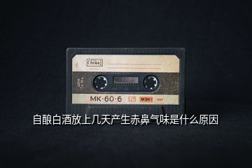 自釀白酒放上幾天產生赤鼻氣味是什么原因