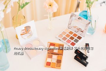 Heavy drinks heavy cigarettes 英語翻譯 見補充內容勿用機器