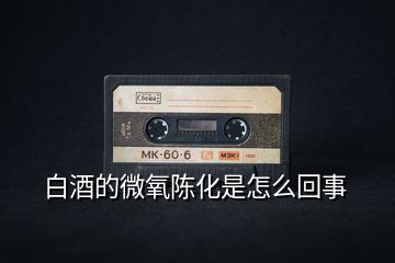 白酒的微氧陳化是怎么回事