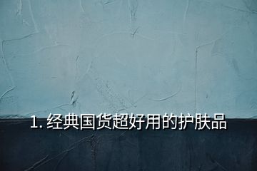 1. 經典國貨超好用的護膚品