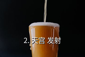 2. 天宮 發射