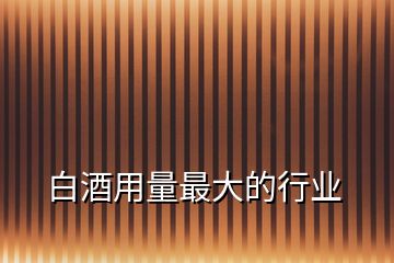 白酒用量最大的行業