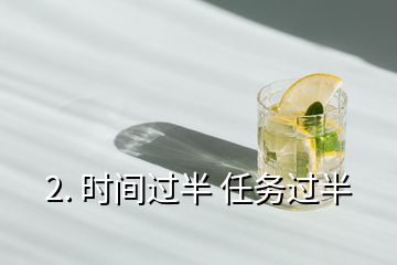 2. 時(shí)間過(guò)半 任務(wù)過(guò)半