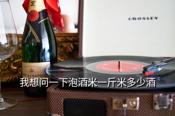 我想問一下泡酒米一斤米多少酒