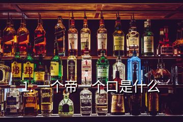 1. 一個帝一個口是什么