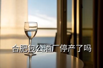 合肥包公酒廠停產了嗎