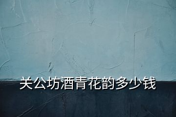 關公坊酒青花韻多少錢