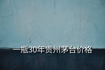 一瓶30年貴州茅臺價(jià)格