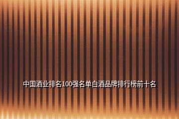 中國酒業排名100強名單白酒品牌排行榜前十名