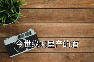 今世緣哪里產的酒