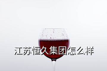 江蘇恒久集團怎么樣