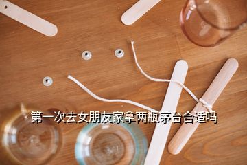 第一次去女朋友家拿兩瓶茅臺(tái)合適嗎