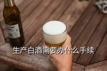 生產白酒需要辦什么手續