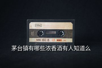 茅臺鎮有哪些濃香酒有人知道么