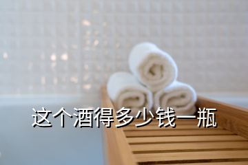 這個酒得多少錢一瓶