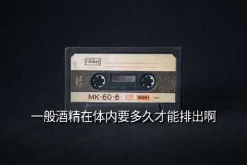 一般酒精在體內要多久才能排出啊