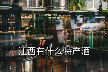 江西有什么特產酒