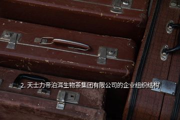 2. 天士力帝泊洱生物茶集團有限公司的企業組織結構