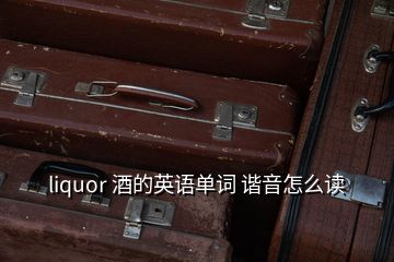 liquor 酒的英語(yǔ)單詞 諧音怎么讀