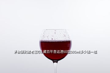 茅臺鎮封藏老窖珍8 藏百年喜運酒50度500ml多少錢一瓶