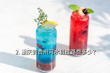 2. 重慶到貴州習水縣過路費多少？